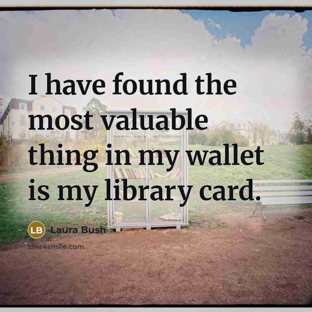 “I have found the most valuable thing in my wallet is my library card.” quote by Laura Bush