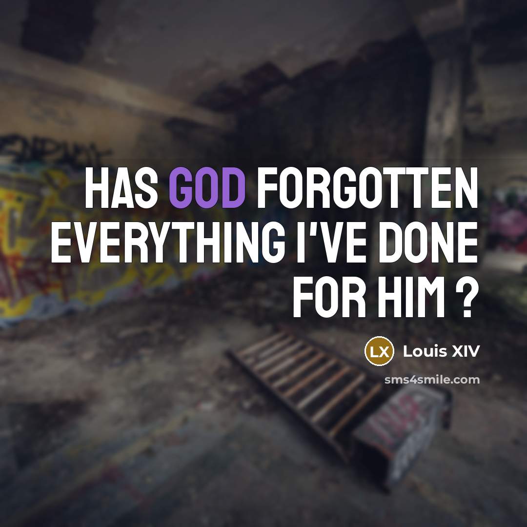 “Has God forgotten everything I've done for him ?” quote by Louis XIV