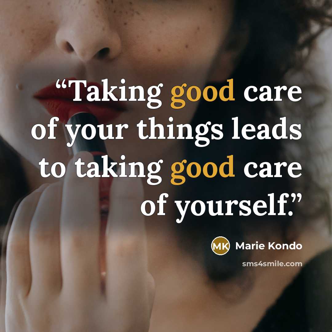 “Taking good care of your things leads to taking good care of yourself.” quote by Marie Kondō