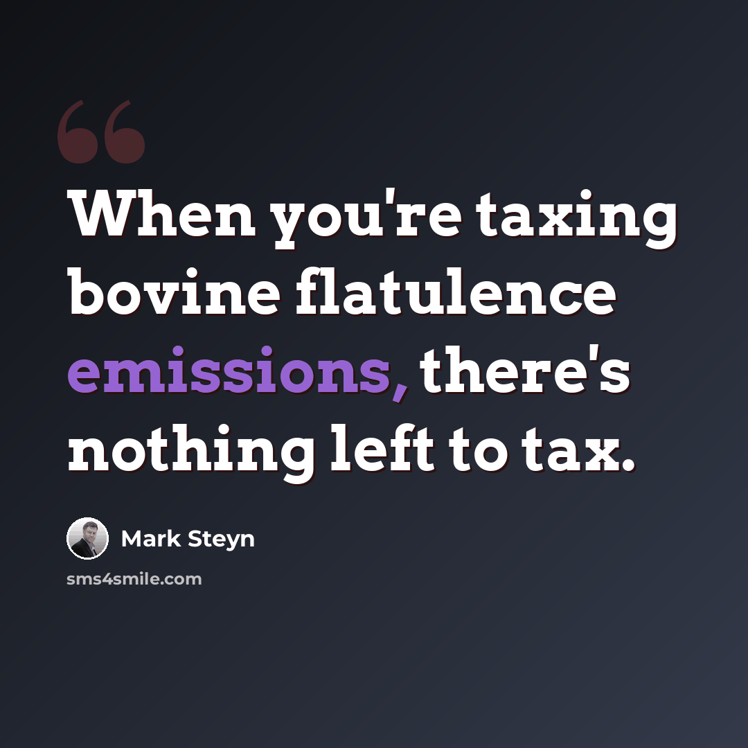 “When you're taxing bovine flatulence emissions, there's nothing left to tax.” quote by Mark Steyn