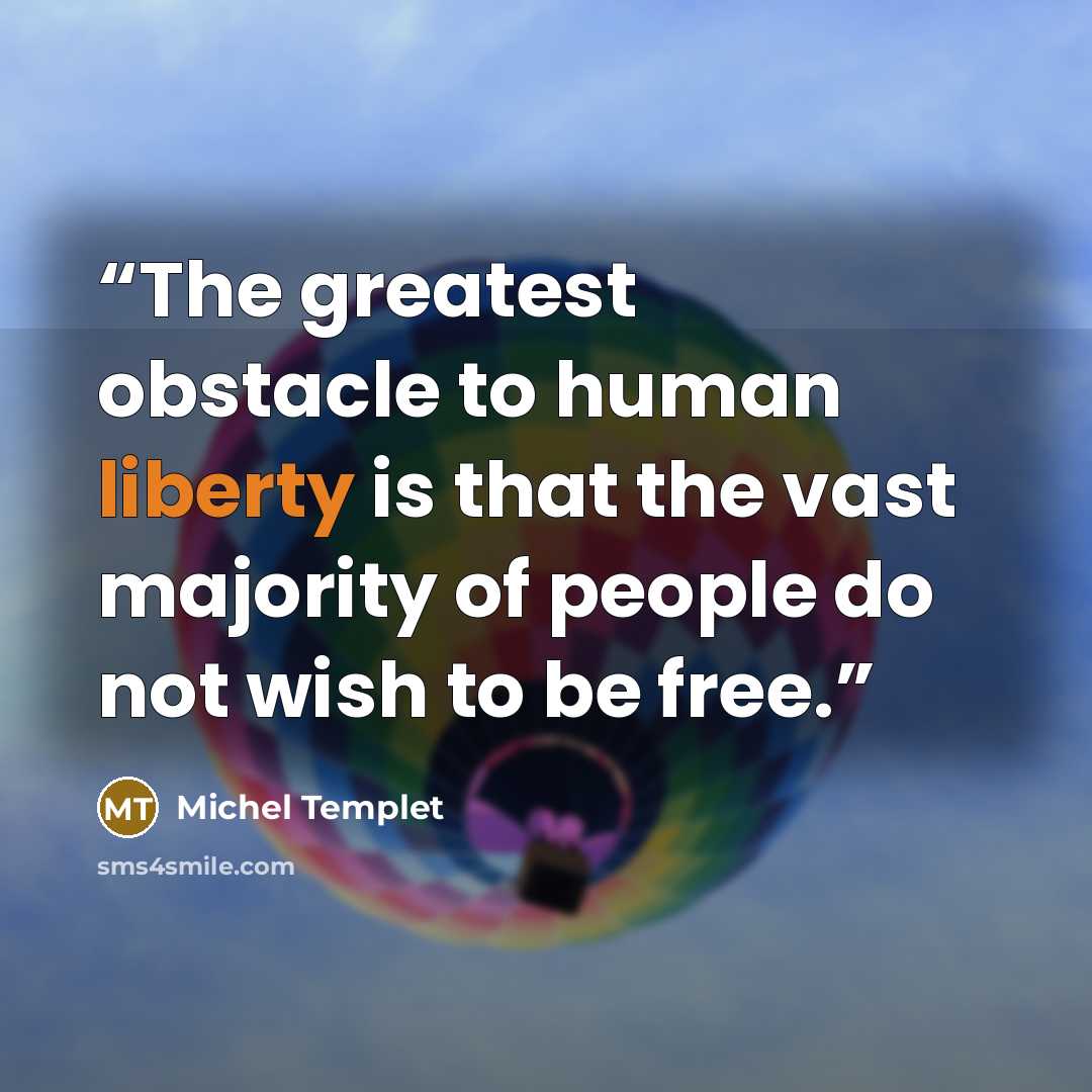 “The greatest obstacle to human liberty is that the vast majority of people do not wish to be free.” quote by Michel Templet