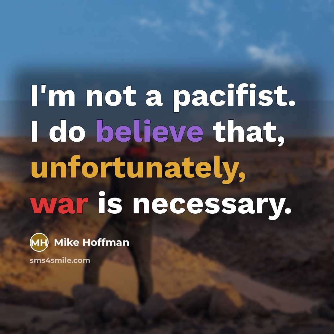“I'm not a pacifist. I do believe that, unfortunately, war is necessary.” quote by Mike Hoffman