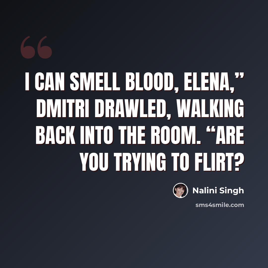 “I can smell blood, Elena,” Dmitri drawled, walking back into the room. “Are you trying to flirt?” quote by Nalini Singh