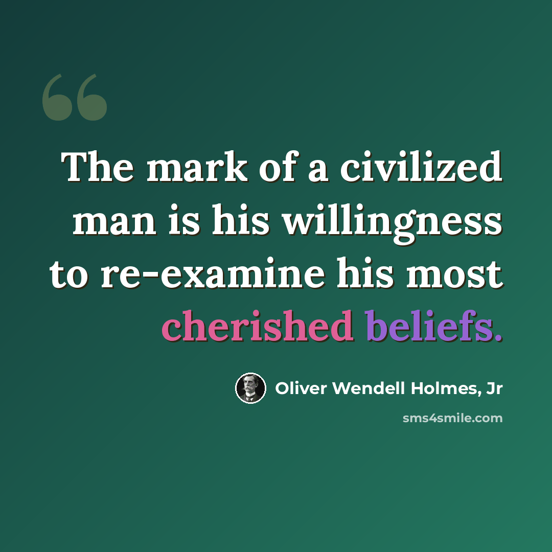 “The mark of a civilized man is his willingness to re-examine his most cherished beliefs.” quote by Oliver Wendell Holmes, Jr