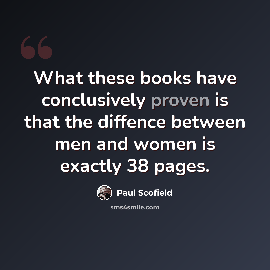 “What these books have conclusively proven is that the diffence between men and women is exactly 38 pages.” quote by Paul Scofield