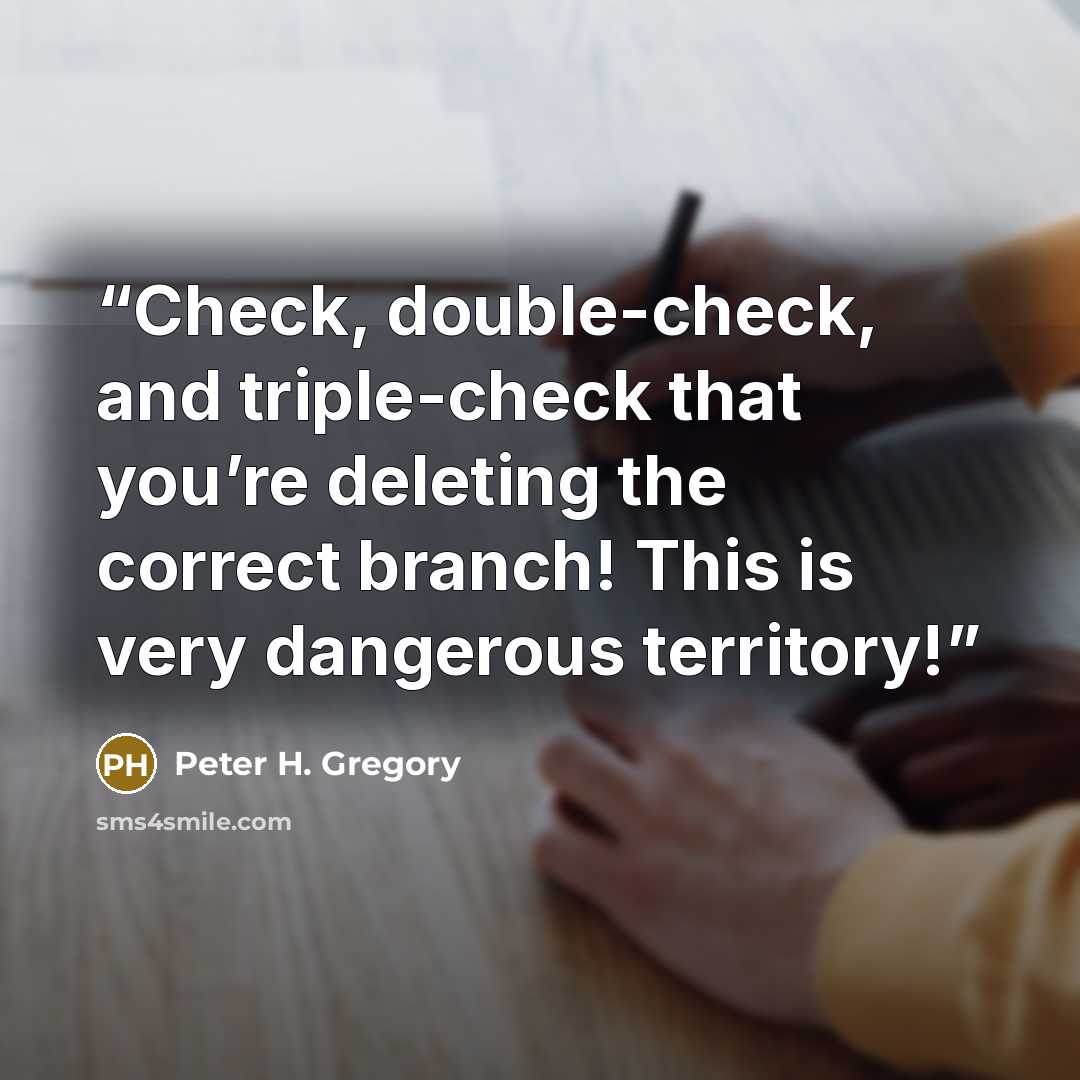 “Check, double-check, and triple-check that you’re deleting the correct branch! This is very dangerous territory!” quote by Peter H. Gregory