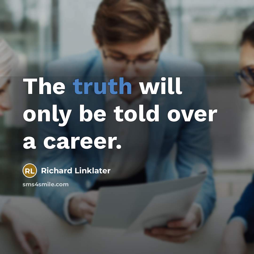“The truth will only be told over a career.” quote by Richard Linklater
