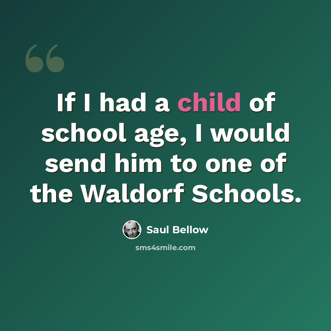 “If I had a child of school age, I would send him to one of the Waldorf Schools.” quote by Saul Bellow