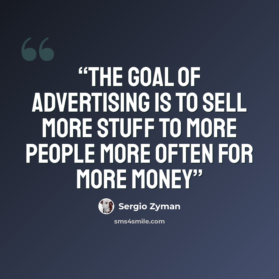 “The goal of advertising is to sell more stuff to more people more often for more money” quote by Sergio Zyman