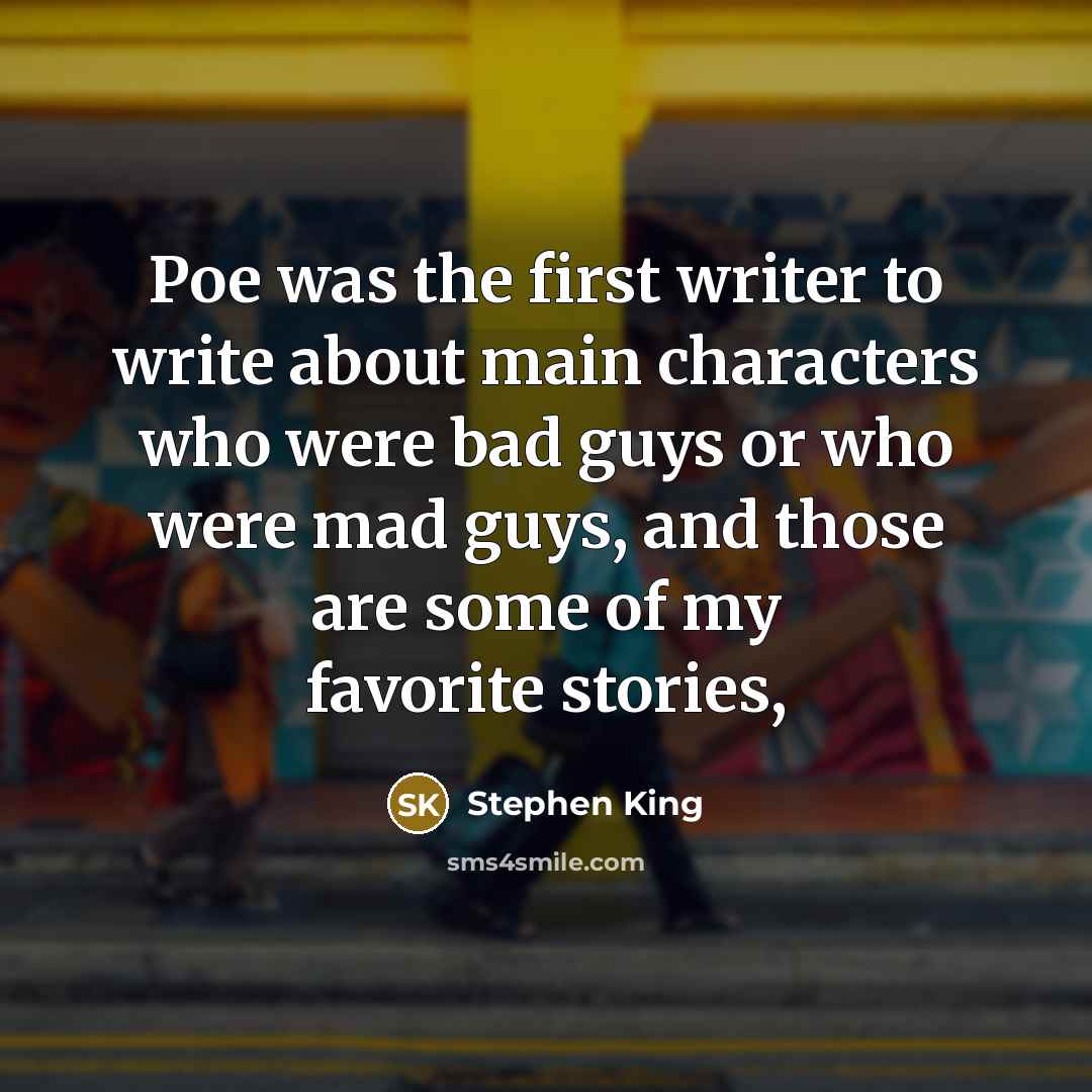 “Poe was the first writer to write about main characters who were bad guys or who were mad guys, and those are some of my favorite stories,” quote by Stephen King