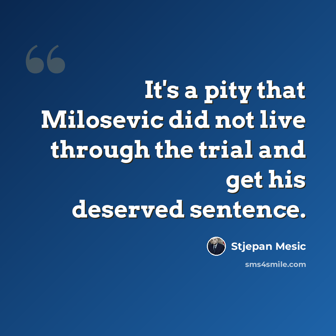 “It's a pity that Milosevic did not live through the trial and get his deserved sentence.” quote by Stjepan Mesic