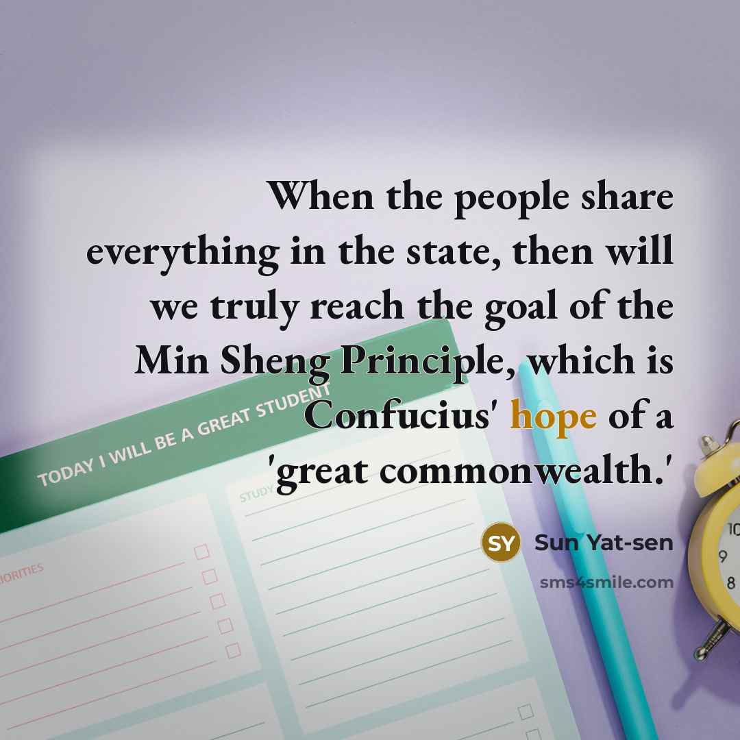 “When the people share everything in the state, then will we truly reach the goal of the Min Sheng Principle, which is Confucius' hope of a 'great commonwealth.'” quote by Sun Yat-sen
