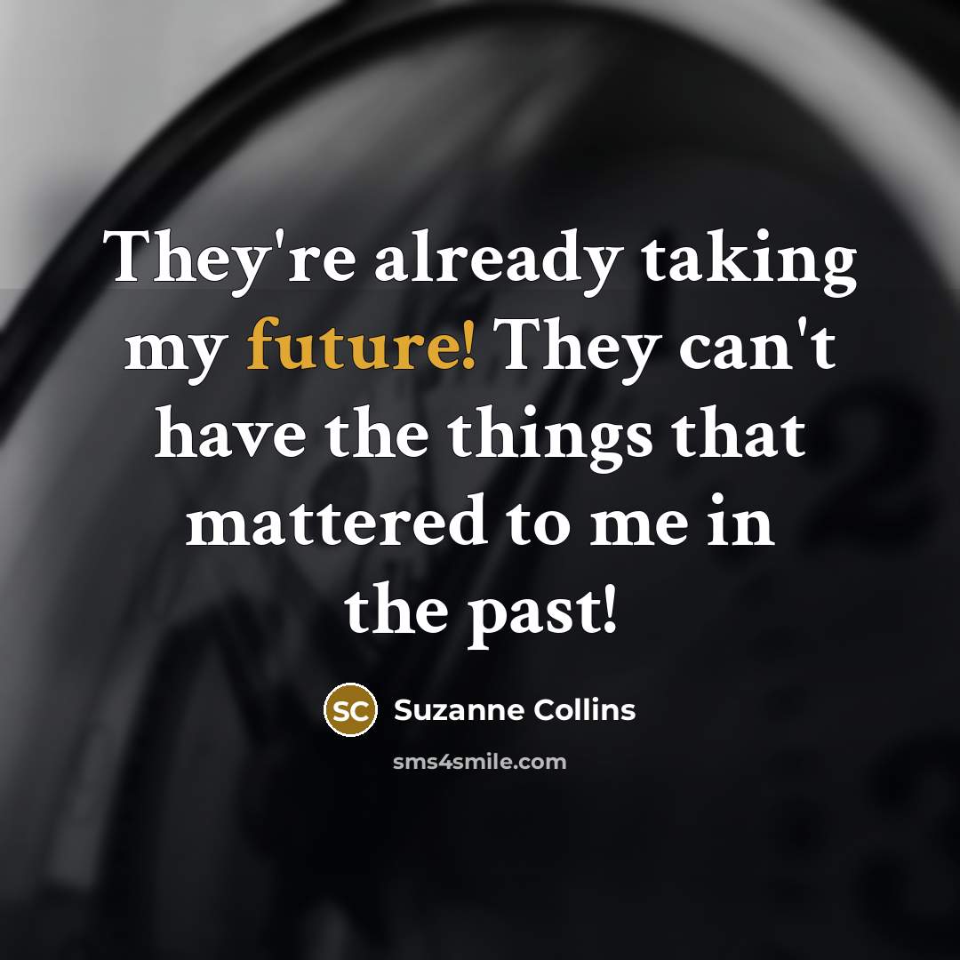 “They're already taking my future! They can't have the things that mattered to me in the past!” quote by Suzanne Collins