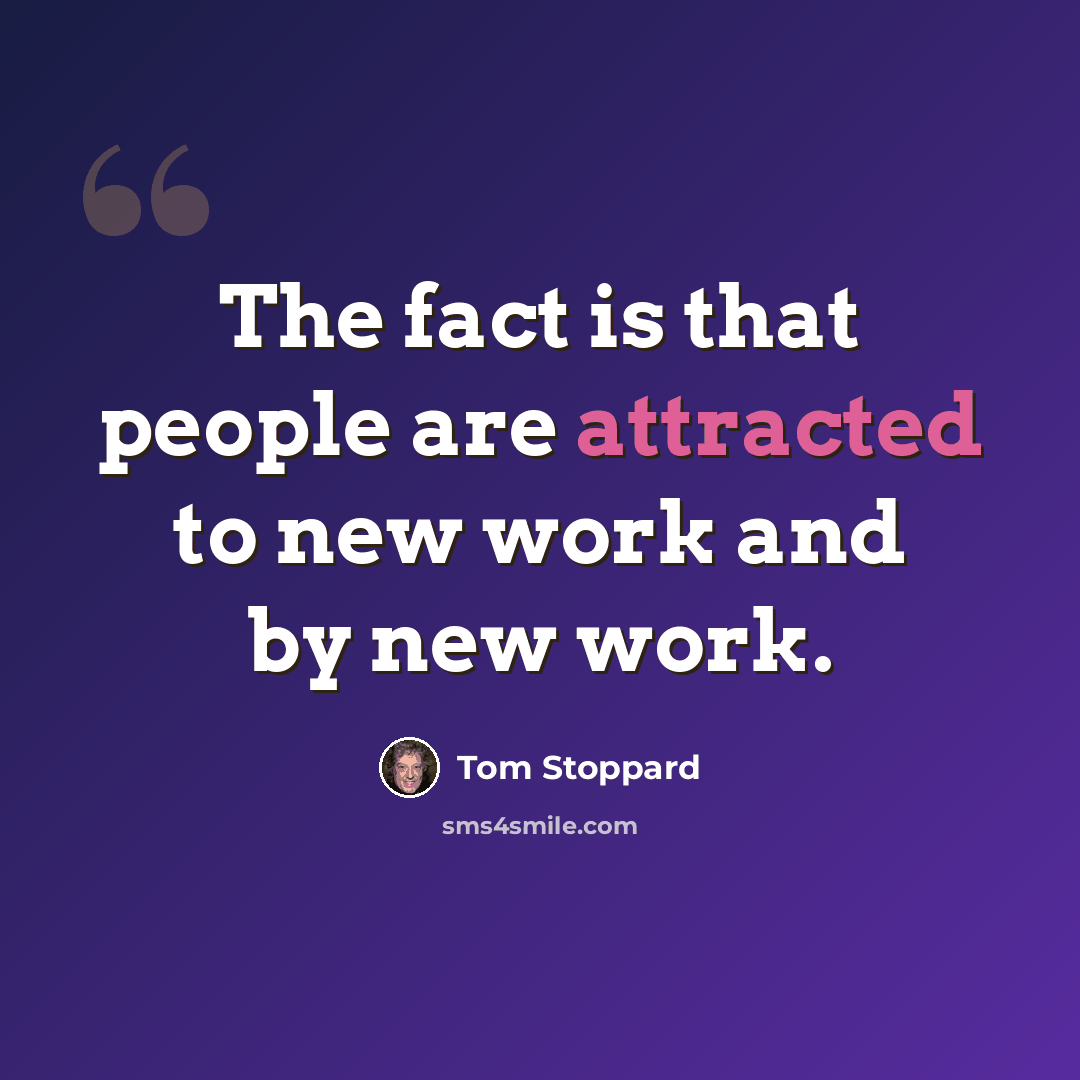 “The fact is that people are attracted to new work and by new work.” quote by Tom Stoppard