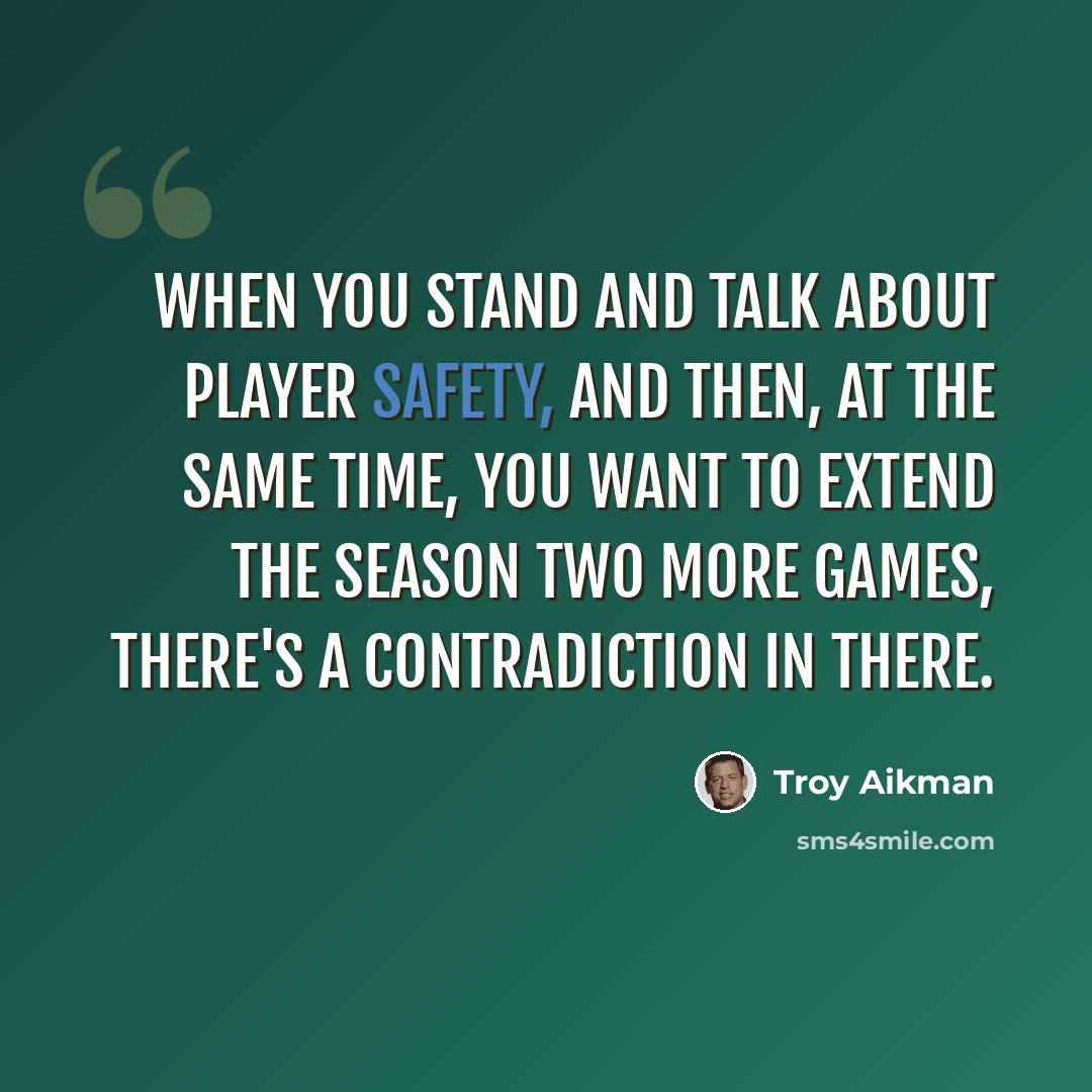 “When you stand and talk about player safety, and then, at the same time, you want to extend the season two more games, there's a contradiction in there.” quote by Troy Aikman