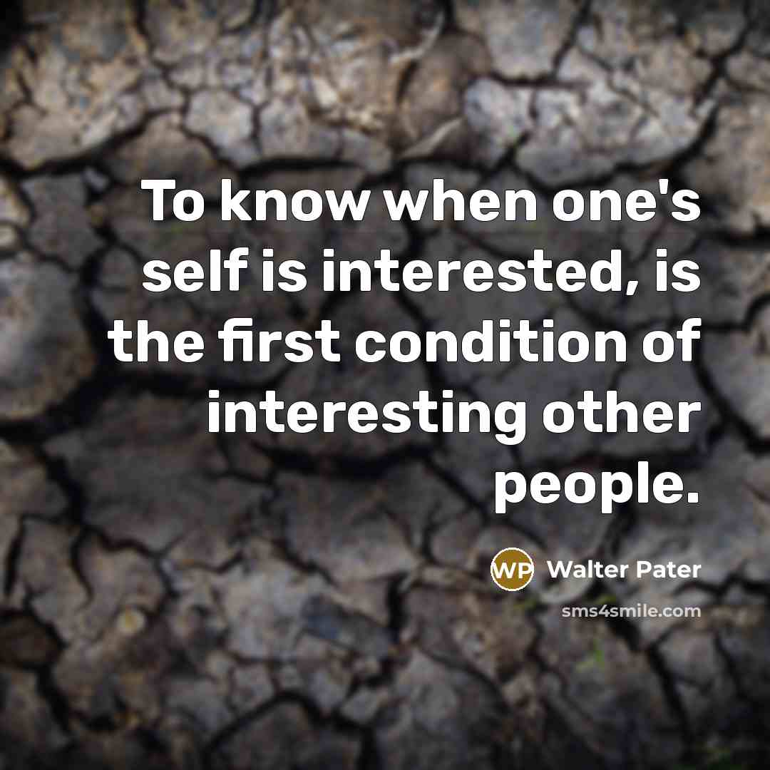“To know when one's self is interested, is the first condition of interesting other people.” quote by Walter Pater