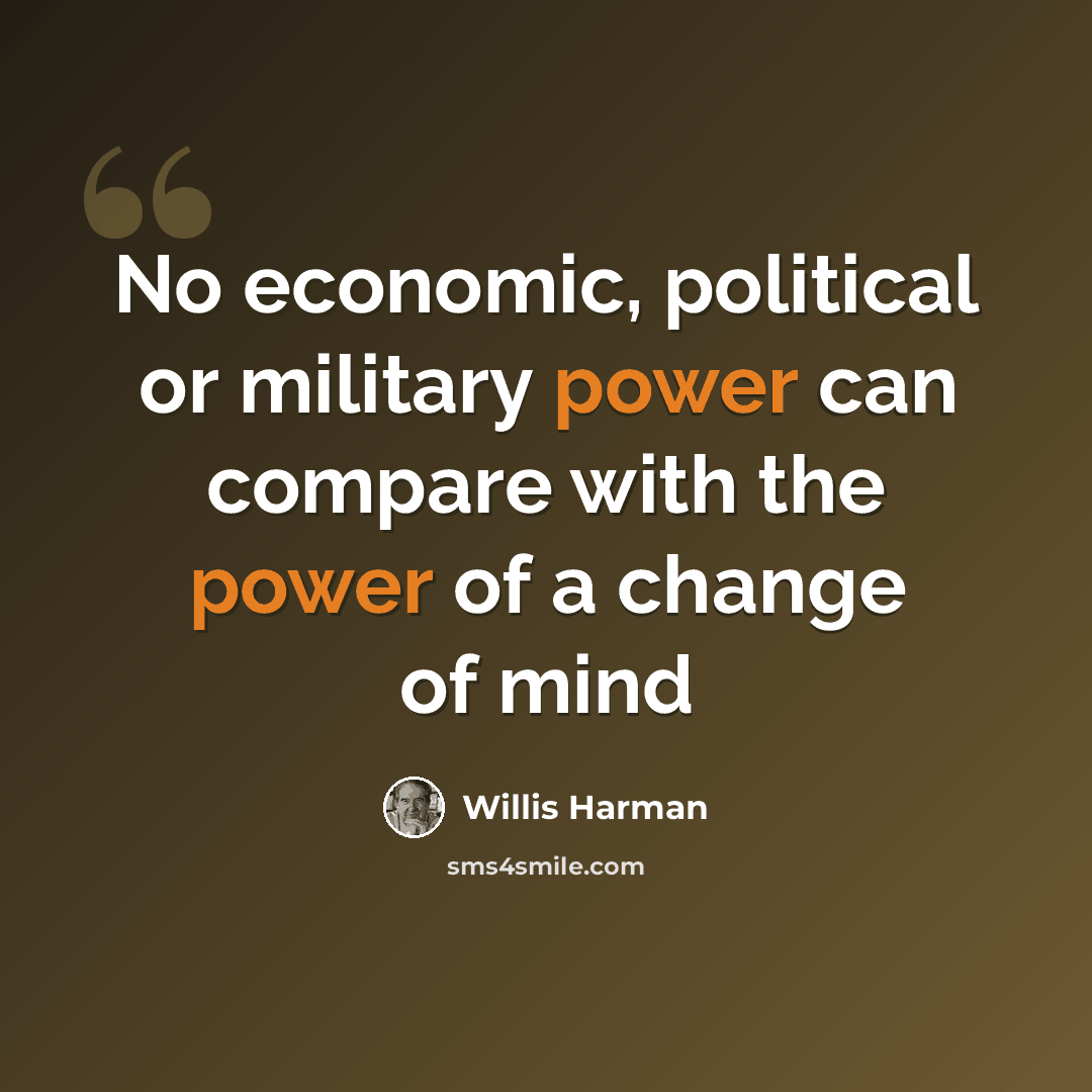 “No economic, political or military power can compare with the power of a change of mind” quote by Willis Harman