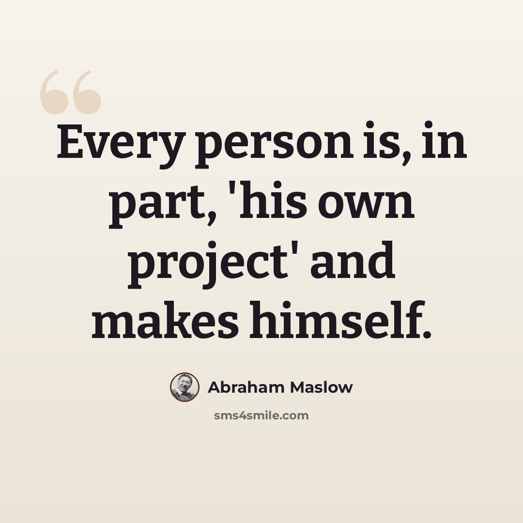 “Every person is, in part, 'his own project' and makes himself.” quote by Abraham Maslow