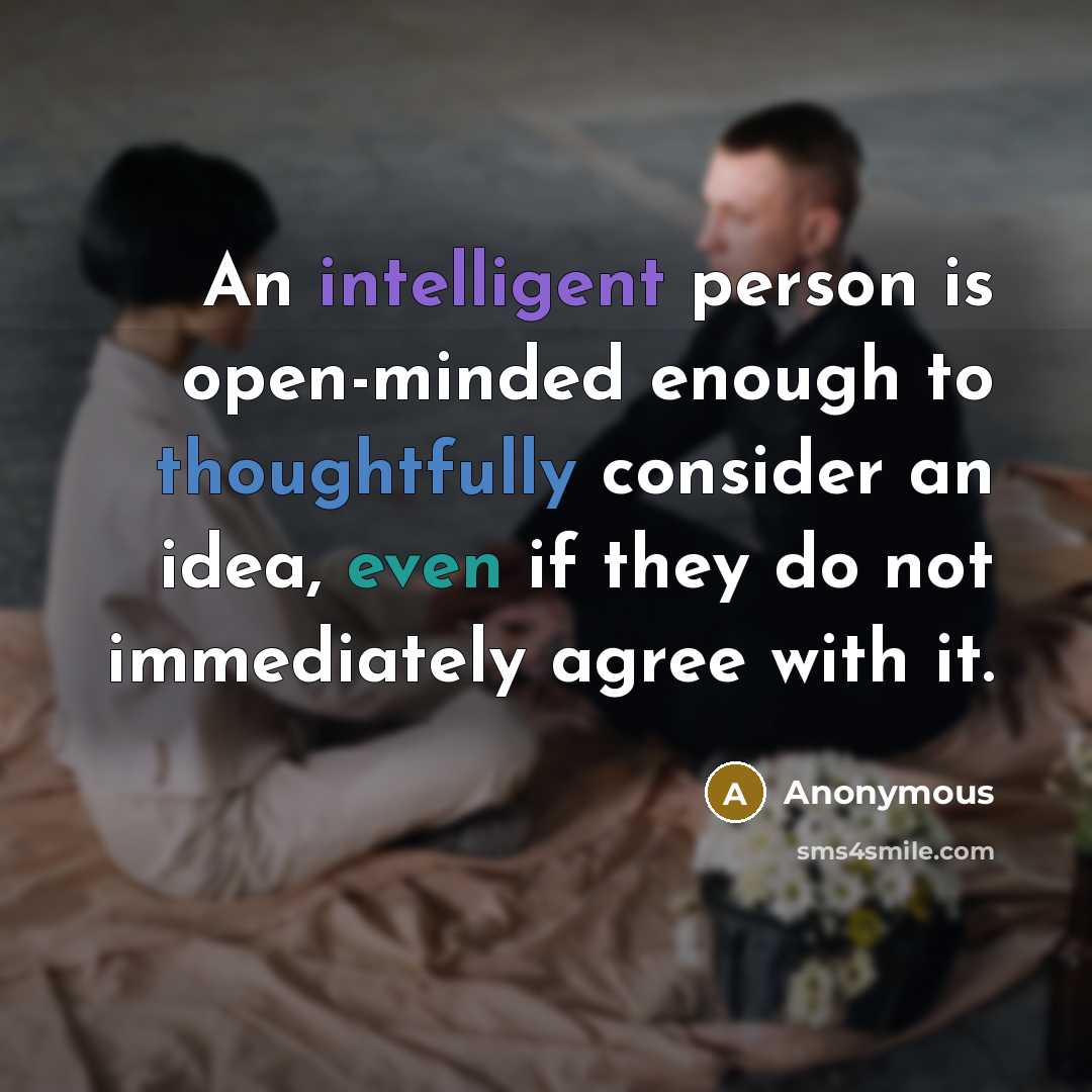 “An intelligent person is open-minded enough to thoughtfully consider an idea, even if they do not immediately agree with it.” quote by Anonymous