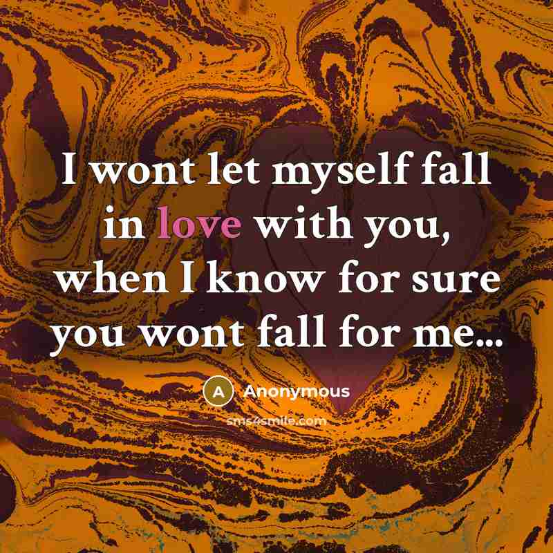 “I wont let myself fall in love with you, when I know for sure you wont fall for me...” quote by Anonymous