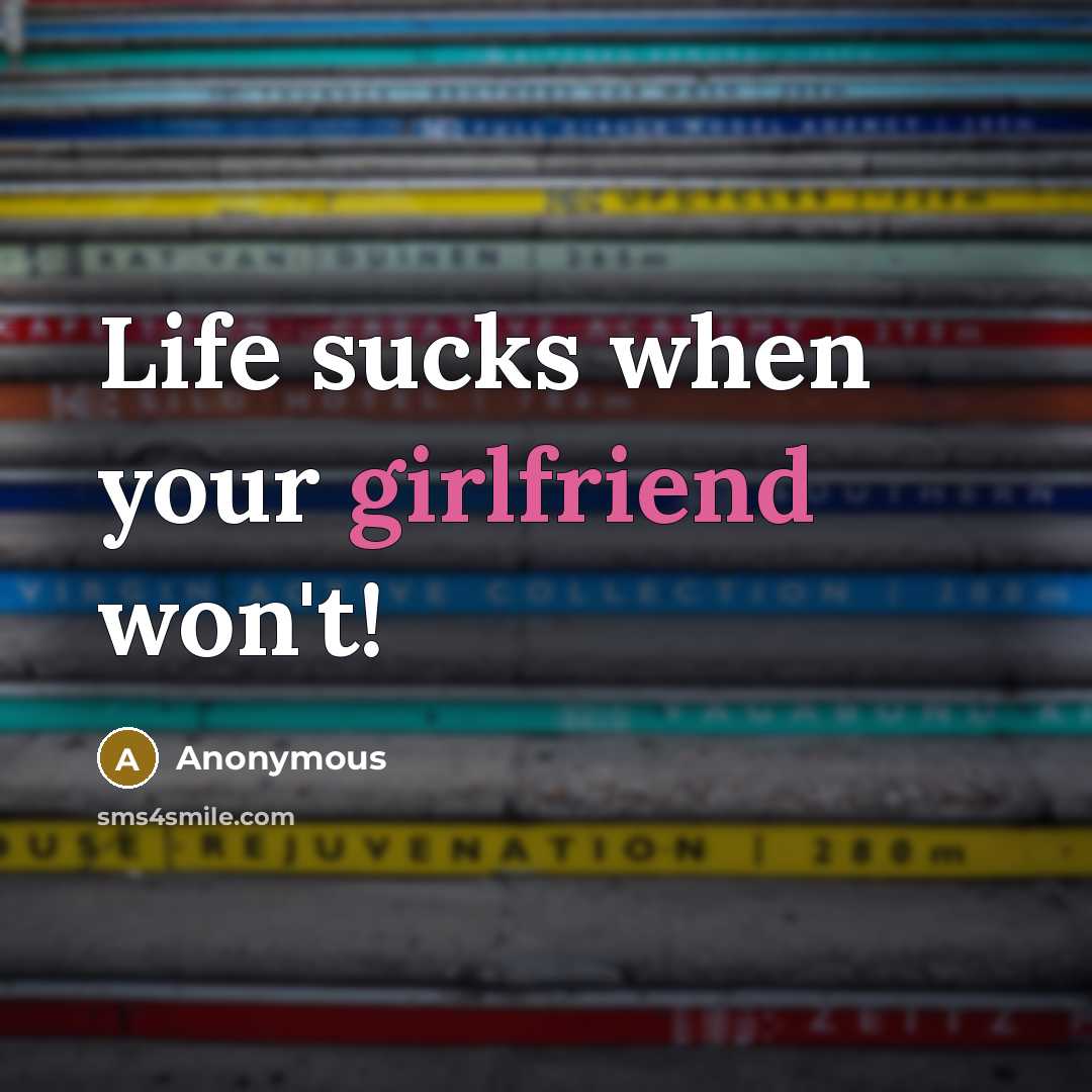“Life sucks when your girlfriend won't!” quote by Anonymous