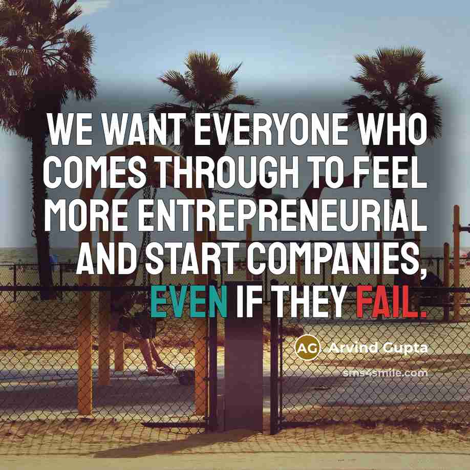 “We want everyone who comes through to feel more entrepreneurial and start companies, even if they fail.” quote by Arvind Gupta