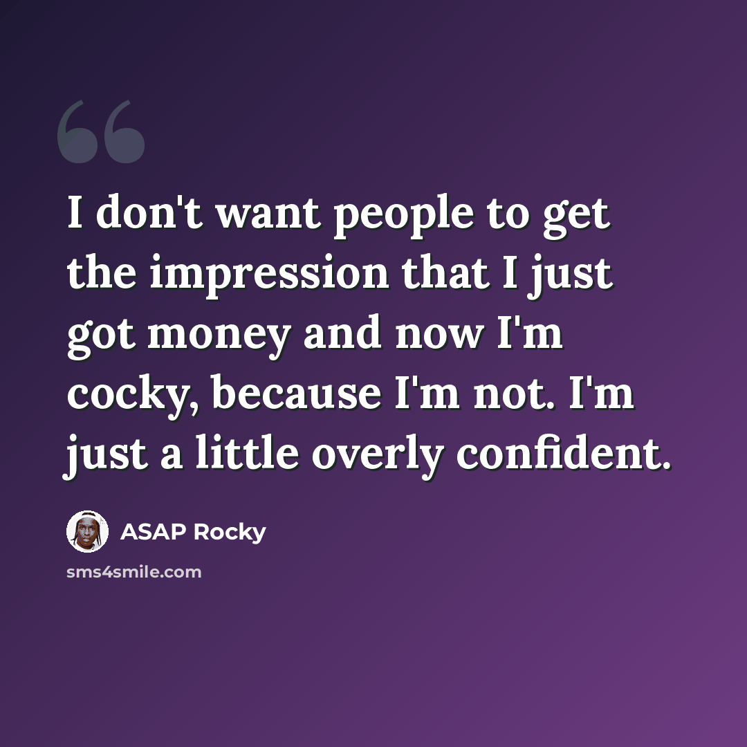“I don't want people to get the impression that I just got money and now I'm cocky, because I'm not. I'm just a little overly confident.” quote by ASAP Rocky