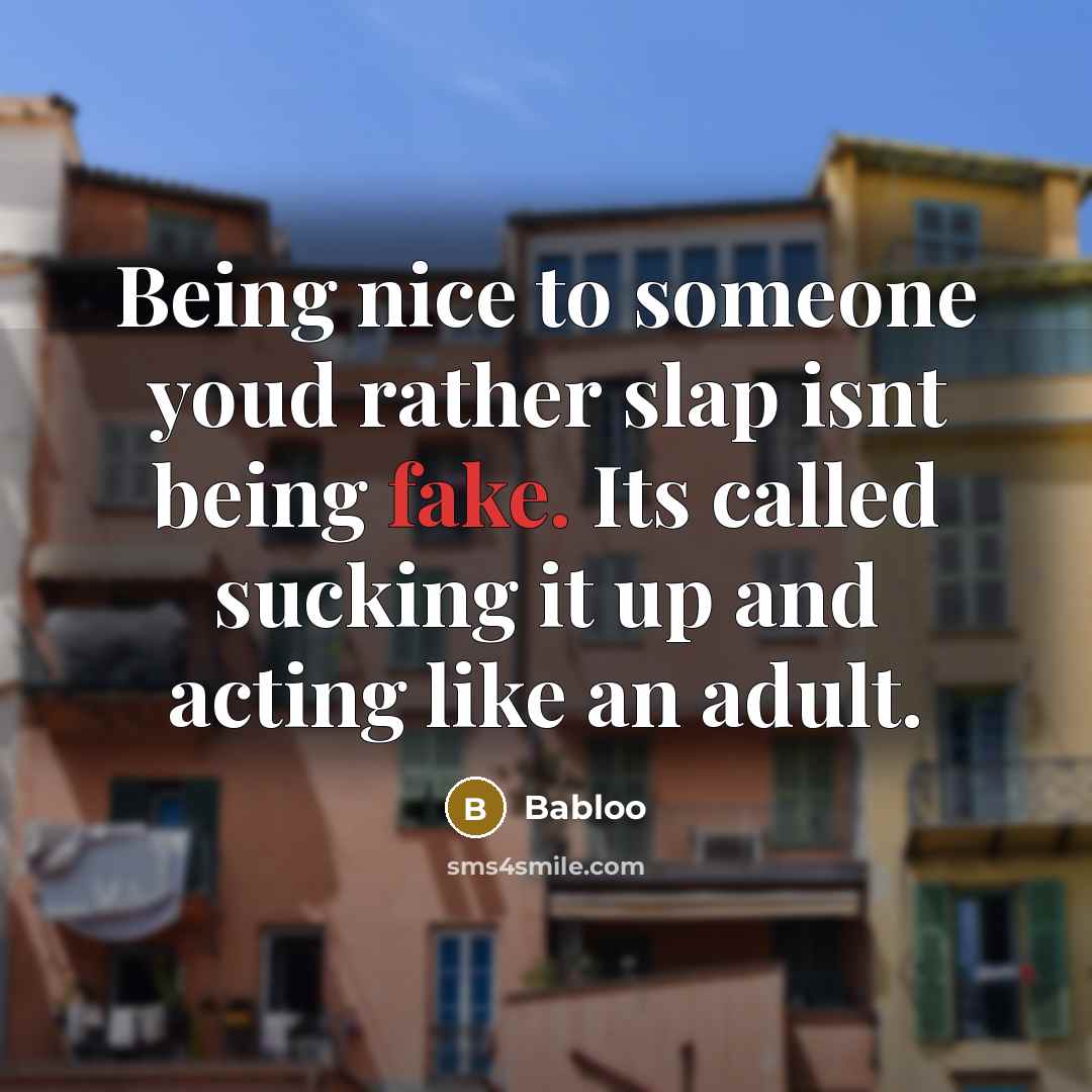 “Being nice to someone youd rather slap isnt being fake. Its called sucking it up and acting like an adult.” quote by Babloo