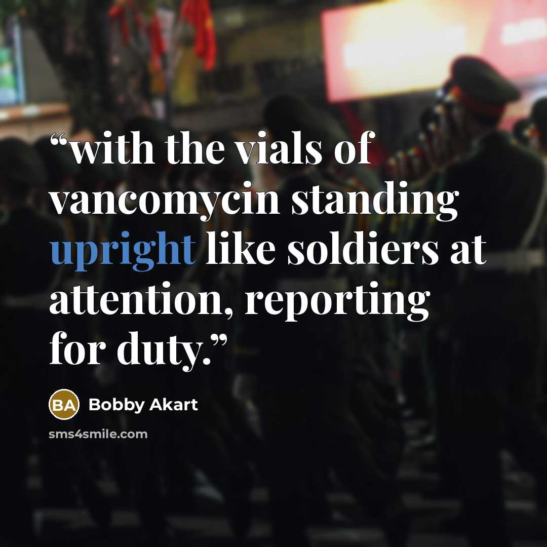 “with the vials of vancomycin standing upright like soldiers at attention, reporting for duty.” quote by Bobby Akart