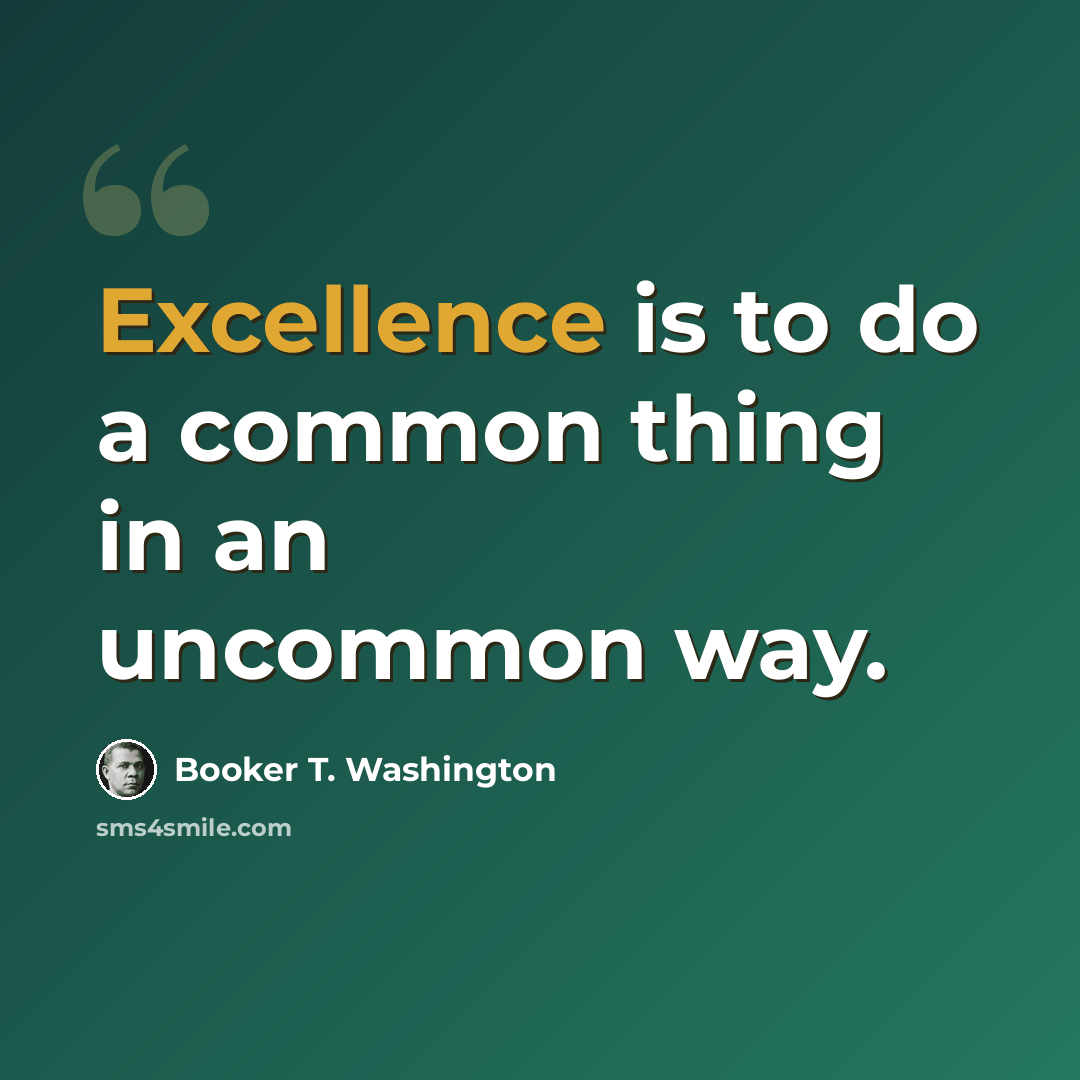 “Excellence is to do a common thing in an uncommon way.” quote by Booker T. Washington