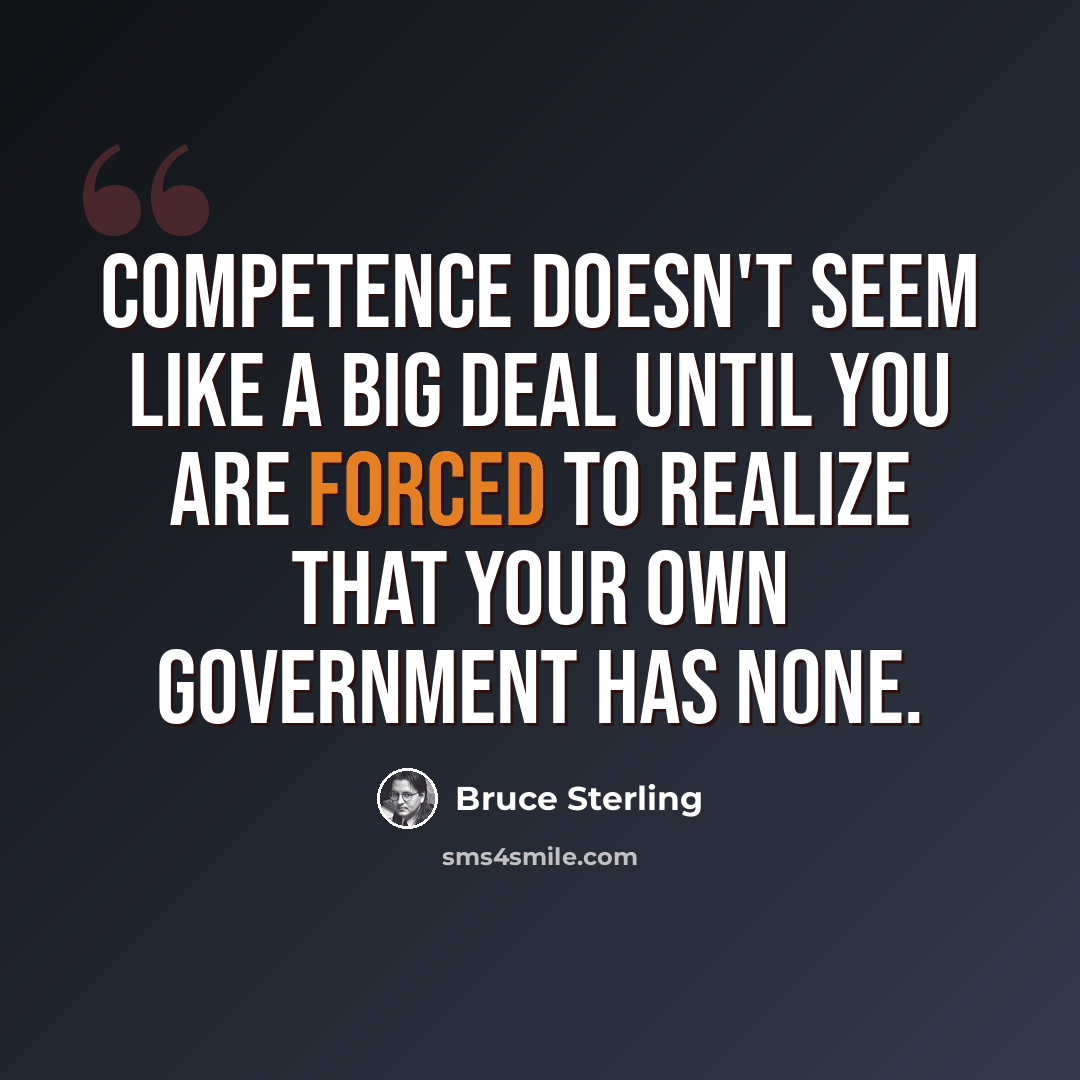“Competence doesn't seem like a big deal until you are forced to realize that your own government has none.” quote by Bruce Sterling