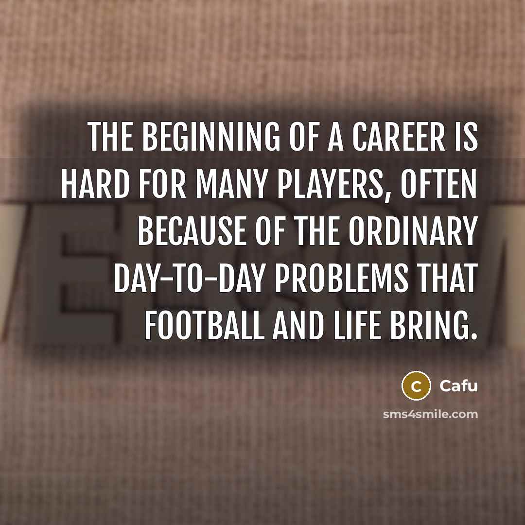 “The beginning of a career is hard for many players, often because of the ordinary day-to-day problems that football and life bring.” quote by Cafu
