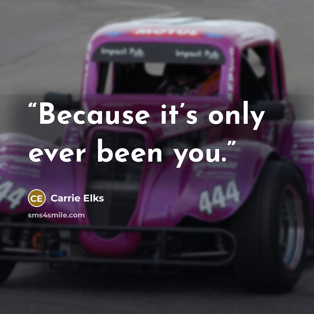“Because it’s only ever been you.” quote by Carrie Elks