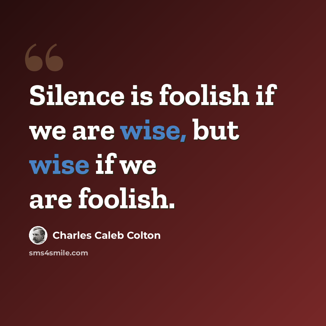 “Silence is foolish if we are wise, but wise if we are foolish.” quote by Charles Caleb Colton
