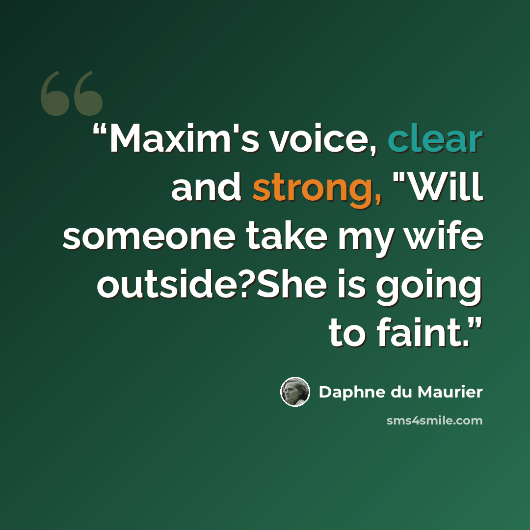 “Maxim's voice, clear and strong, "Will someone take my wife outside?She is going to faint.” quote by Daphne du Maurier