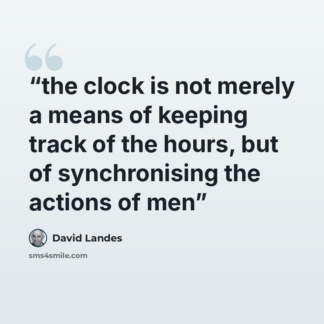 “the clock is not merely a means of keeping track of the hours, but of synchronising the actions of men” quote by David Landes