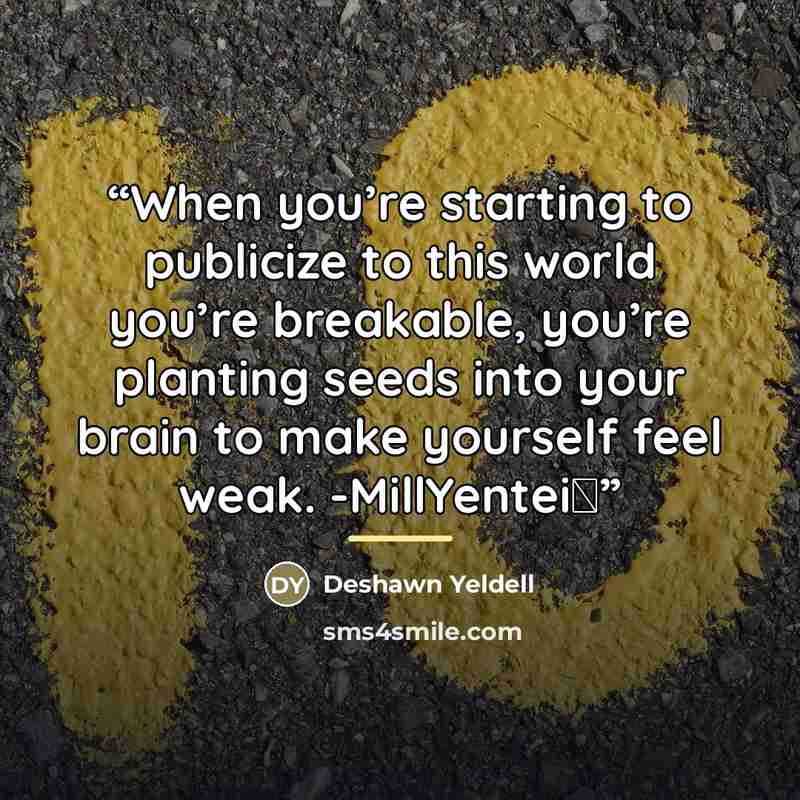 “When you’re starting to publicize to this world you’re breakable, you’re planting seeds into your brain to make yourself feel weak. -MillYentei⋆” quote by Deshawn Yeldell