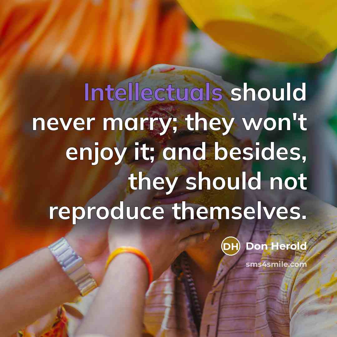 “Intellectuals should never marry; they won't enjoy it; and besides, they should not reproduce themselves.” quote by Don Herold