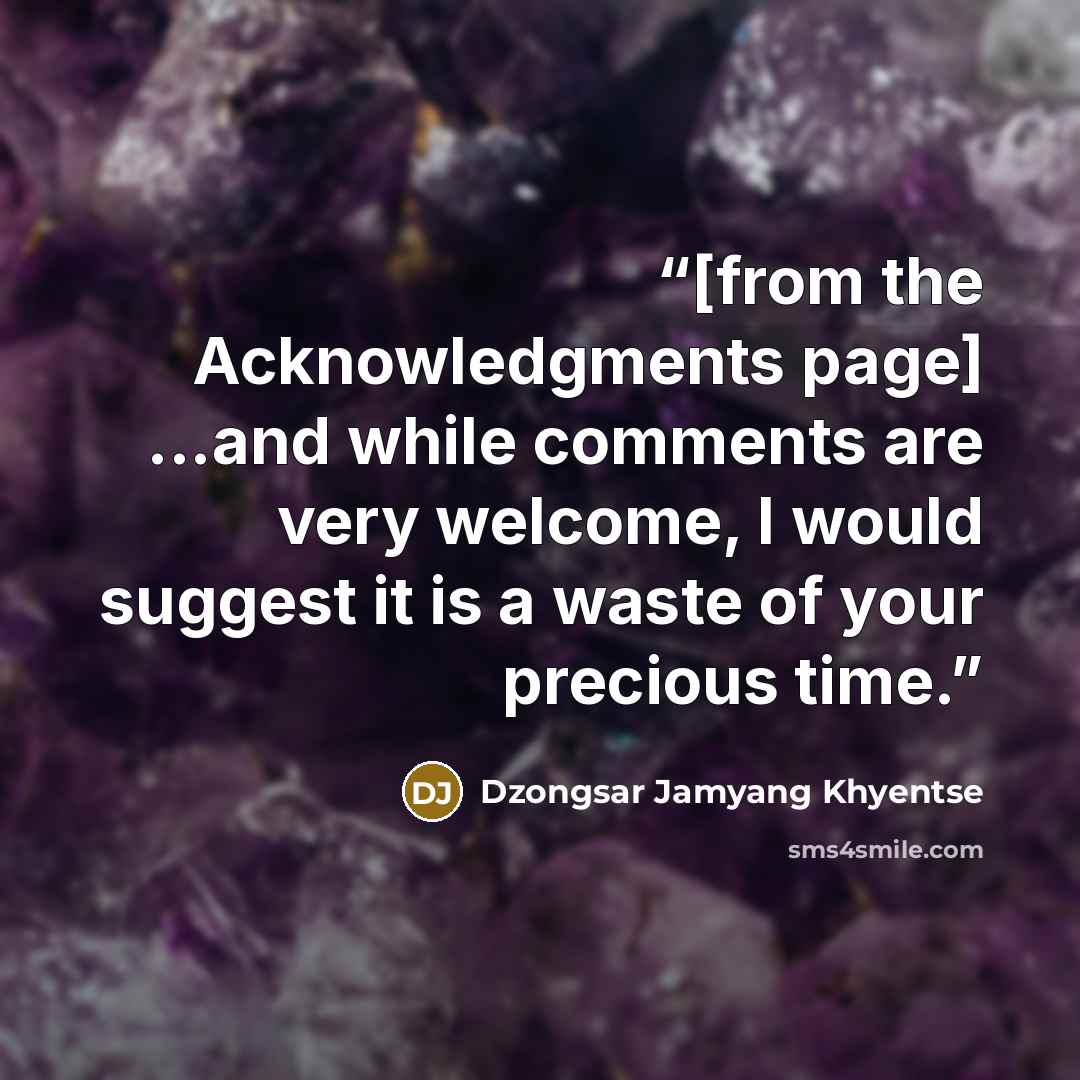 “[from the Acknowledgments page] ...and while comments are very welcome, I would suggest it is a waste of your precious time.” quote by Dzongsar Jamyang Khyentse