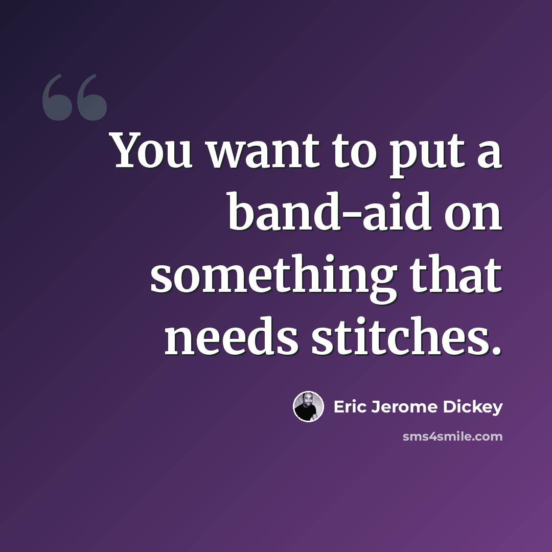 “You want to put a band-aid on something that needs stitches.” quote by Eric Jerome Dickey