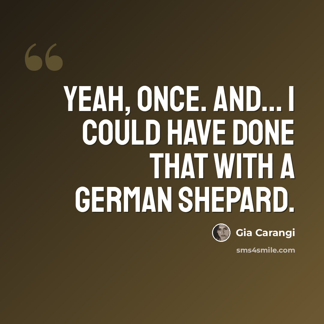 “Yeah, once. And... I could have done that with a German Shepard.” quote by Gia Carangi