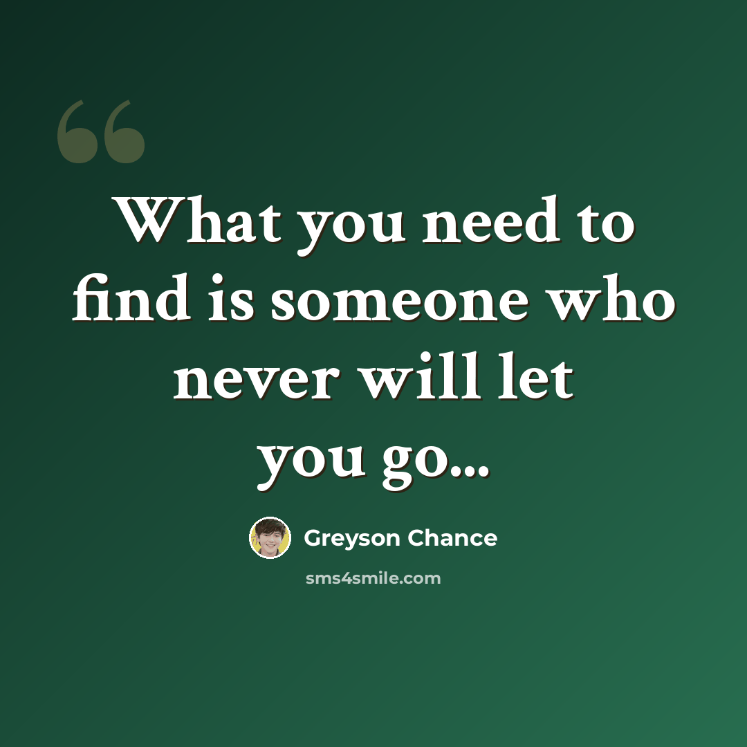 “What you need to find is someone who never will let you go...” quote by Greyson Chance