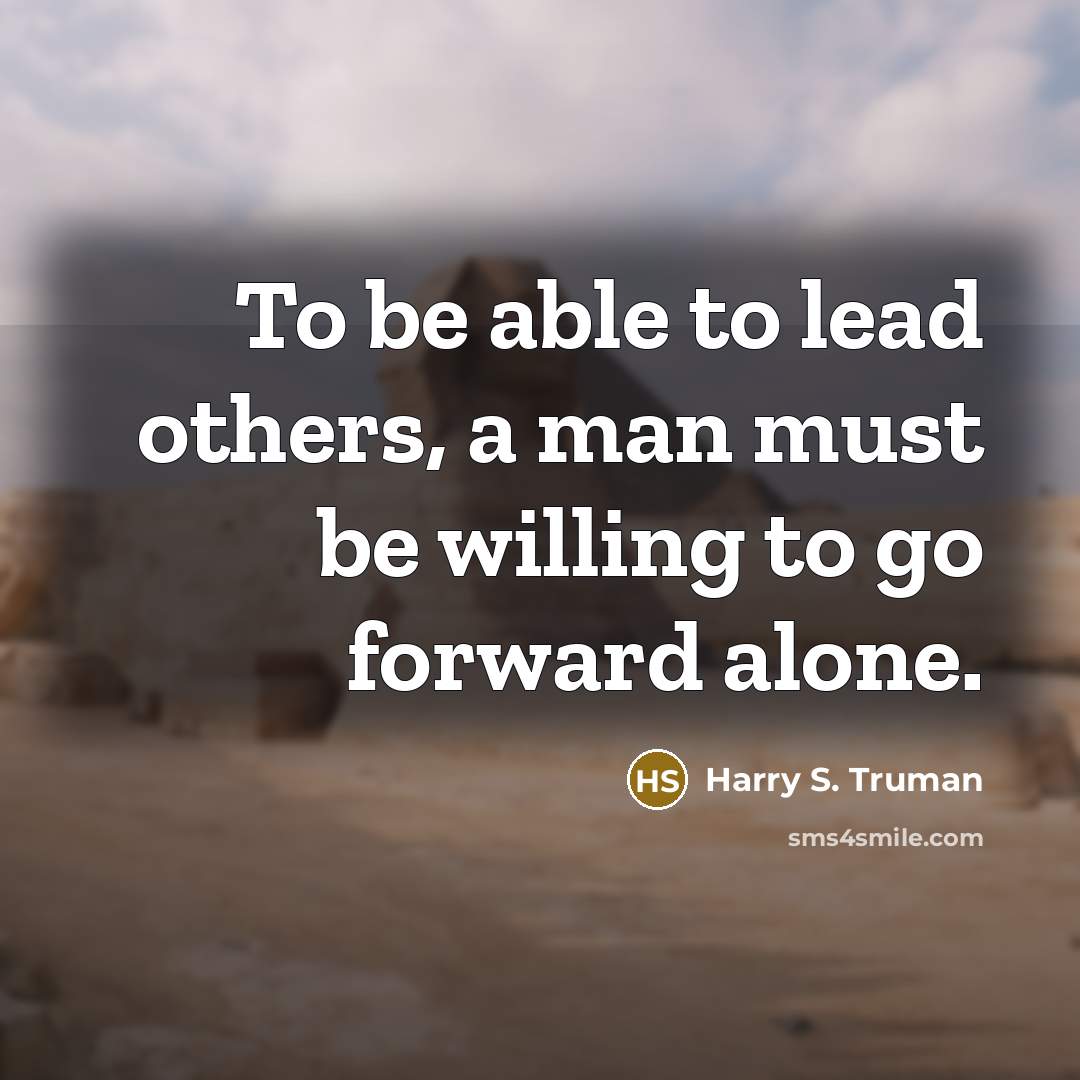 “To be able to lead others, a man must be willing to go forward alone.” quote by Harry S. Truman