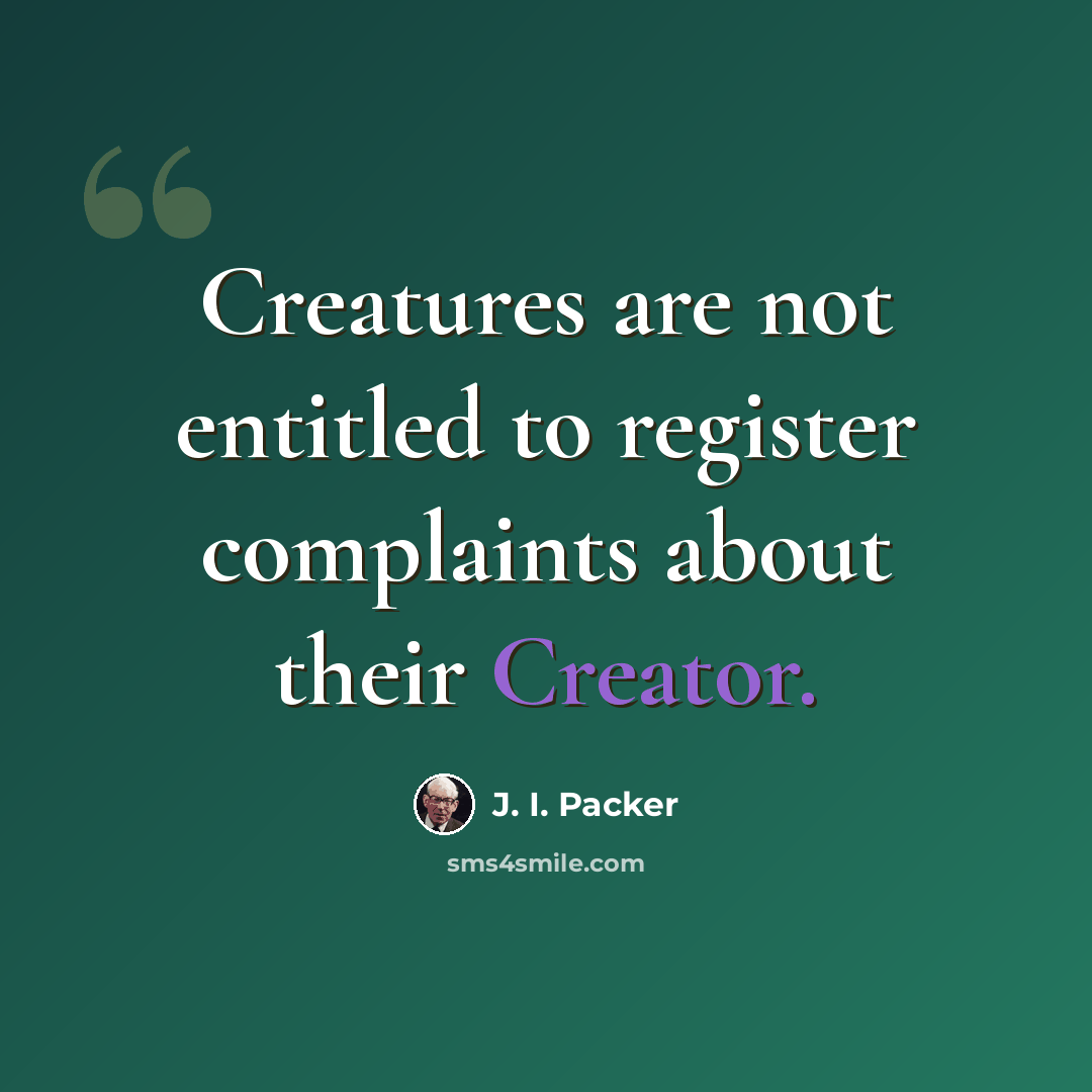 “Creatures are not entitled to register complaints about their Creator.” quote by J. I. Packer