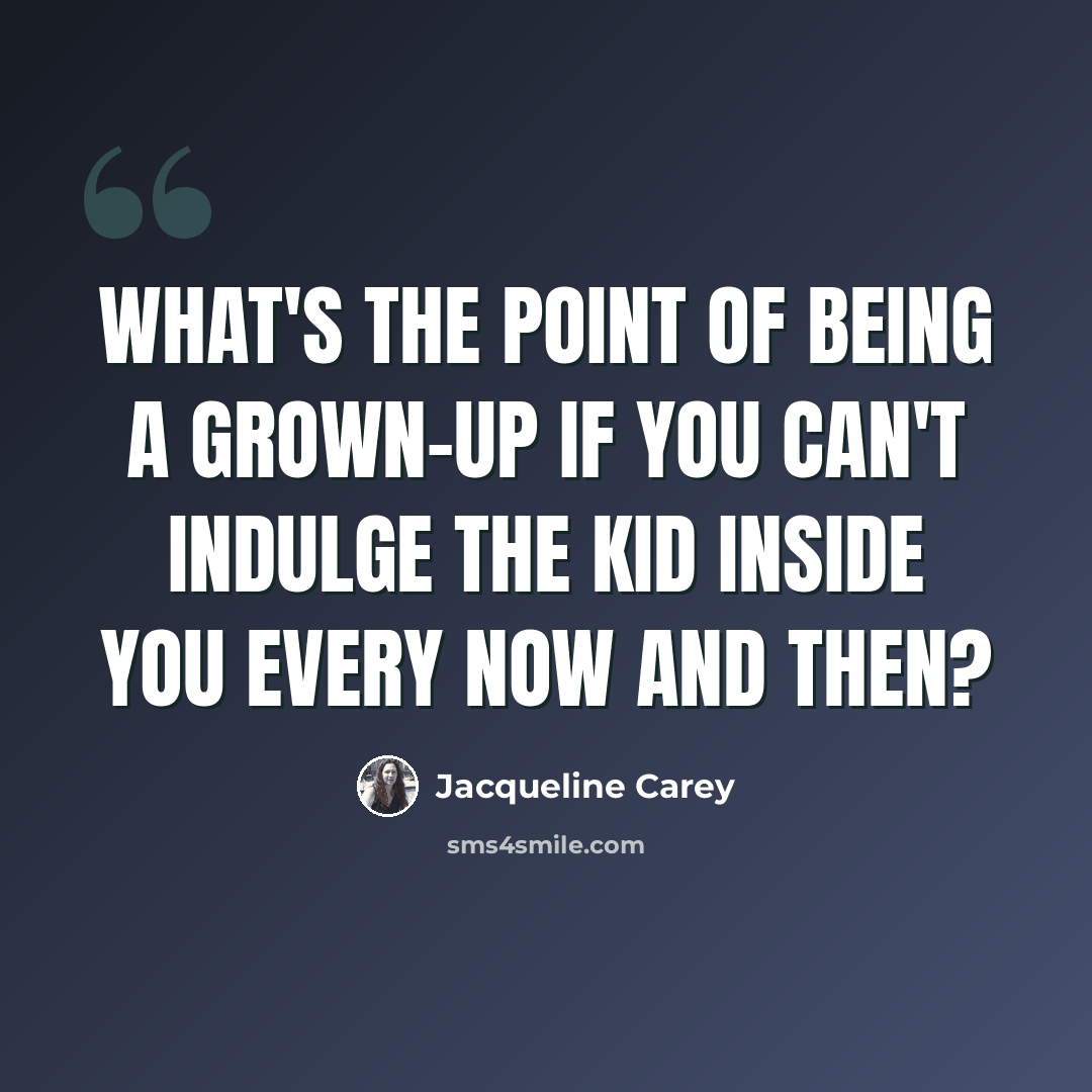 “What's the point of being a grown-up if you can't indulge the kid inside you every now and then?” quote by Jacqueline Carey