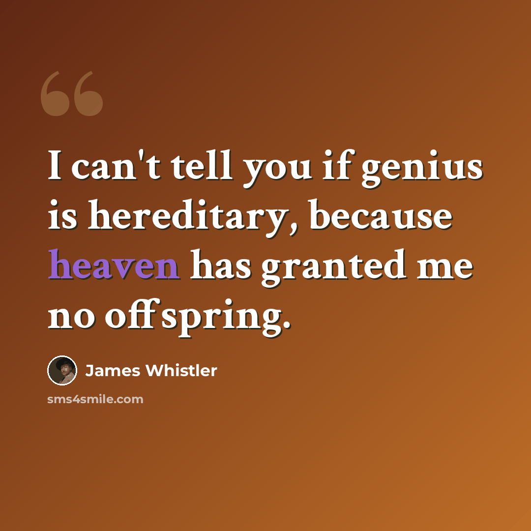 “I can't tell you if genius is hereditary, because heaven has granted me no offspring.” quote by James Whistler