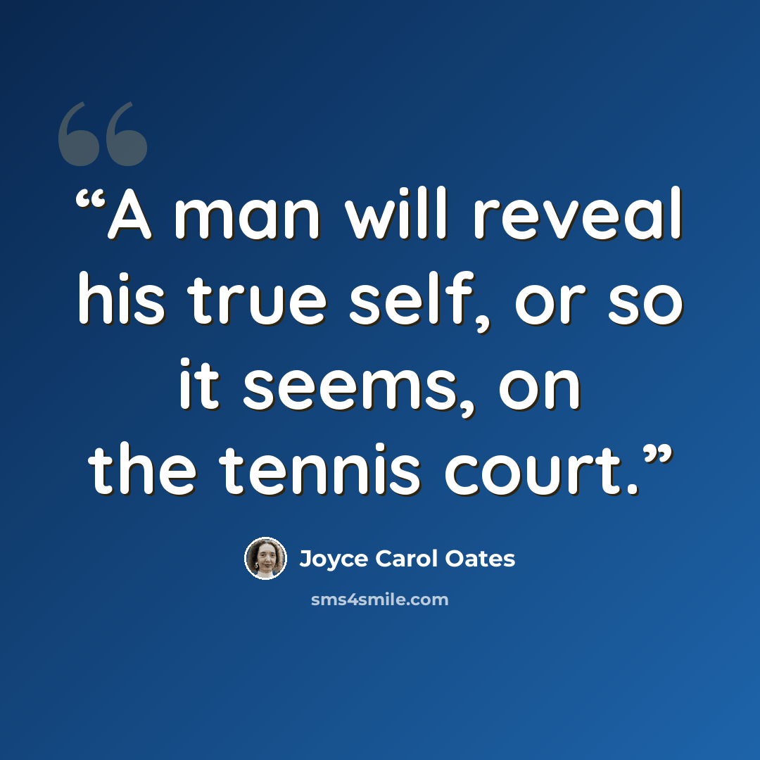 “A man will reveal his true self, or so it seems, on the tennis court.” quote by Joyce Carol Oates