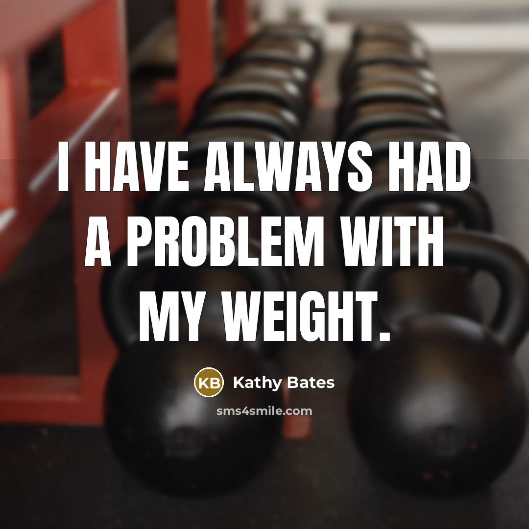 “I have always had a problem with my weight.” quote by Kathy Bates