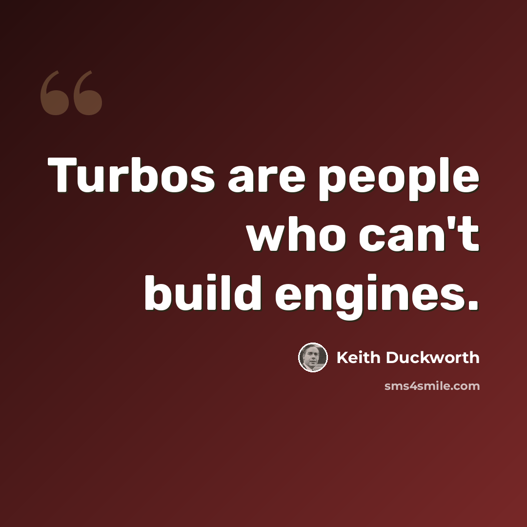 “Turbos are people who can't build engines.” quote by Keith Duckworth