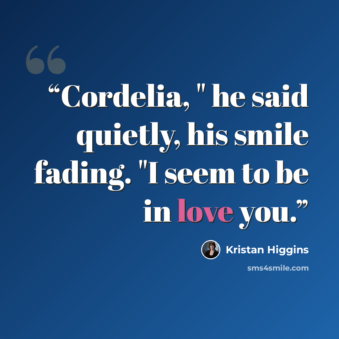“Cordelia, " he said quietly, his smile fading. "I seem to be in love you.” quote by Kristan Higgins